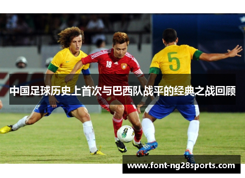 中国足球历史上首次与巴西队战平的经典之战回顾